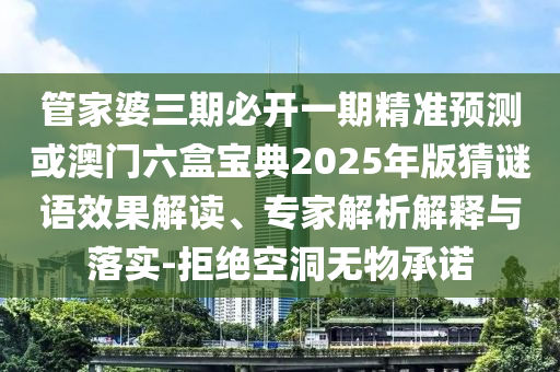 管家婆三期必开一期精准预测或澳门六盒宝典2025年版猜谜语效果解读、专家解析解释与落实-拒绝空洞无物承诺
