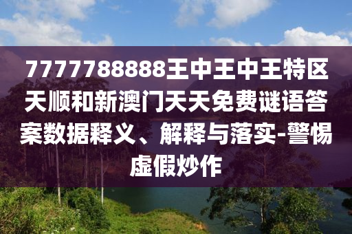 7777788888王中王中王特区天顺和新澳门天天免费谜语答案数据释义、解释与落实-警惕虚假炒作