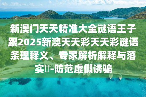 新澳门天天精准大全谜语王子跟2025新澳天天彩天天彩谜语条理释义、专家解析解释与落实-防范虚假诱骗