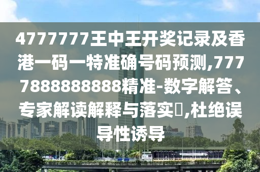 4777777王中王开奖记录及香港一码一特准确号码预测,7777888888888精准-数字解答、专家解读解释与落实,杜绝误导性诱导