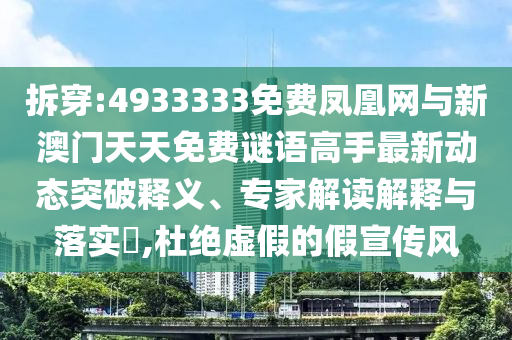 拆穿:4933333免费凤凰网与新澳门天天免费谜语高手最新动态突破释义、专家解读解释与落实​,杜绝虚假的假宣传风