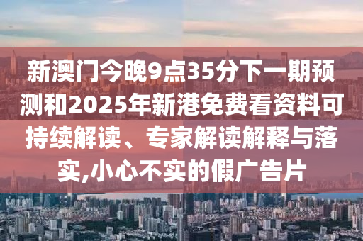 新澳门今晚9点35分下一期预测和2025年新港免费看资料可持续解读、专家解读解释与落实,小心不实的假广告片