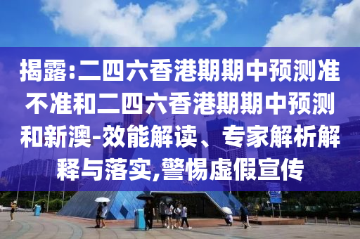 揭露:二四六香港期期中预测准不准和二四六香港期期中预测和新澳-效能解读、专家解析解释与落实,警惕虚假宣传