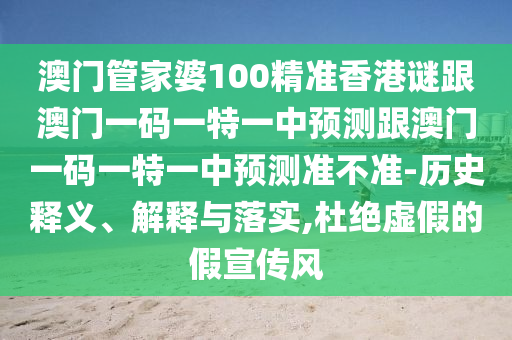 澳门管家婆100精准香港谜跟澳门一码一特一中预测跟澳门一码一特一中预测准不准-历史释义、解释与落实,杜绝虚假的假宣传风