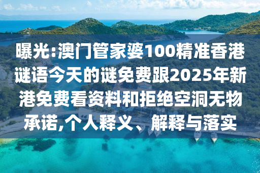 曝光:澳门管家婆100精准香港谜语今天的谜免费跟2025年新港免费看资料和拒绝空洞无物承诺,个人释义、解释与落实