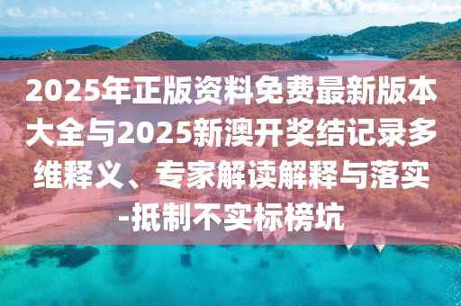 2025年正版资料免费最新版本大全与2025新澳开奖结记录多维释义、专家解读解释与落实-抵制不实标榜坑