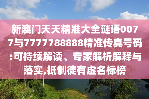 新澳门天天精准大全谜语0077与7777788888精准传真号码:可持续解读、专家解析解释与落实,抵制徒有虚名标榜