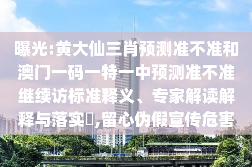 曝光:黄大仙三肖预测准不准和澳门一码一特一中预测准不准继续访标准释义、专家解读解释与落实​,留心伪假宣传危害
