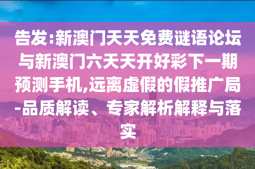 告发:新澳门天天免费谜语论坛与新澳门六天天开好彩下一期预测手机,远离虚假的假推广局-品质解读、专家解析解释与落实