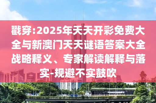 戳穿:2025年天天开彩免费大全与新澳门天天谜语答案大全战略释义、专家解读解释与落实-规避不实鼓吹