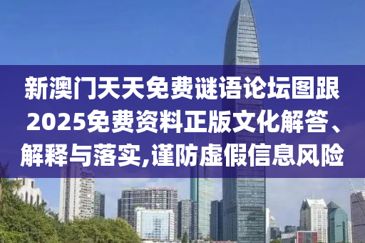新澳门天天免费谜语论坛图跟2025免费资料正版文化解答、解释与落实,谨防虚假信息风险