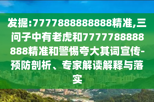 发掘:7777888888888精准,三问子中有老虎和7777788888888精准和警惕夸大其词宣传-预防剖析、专家解读解释与落实