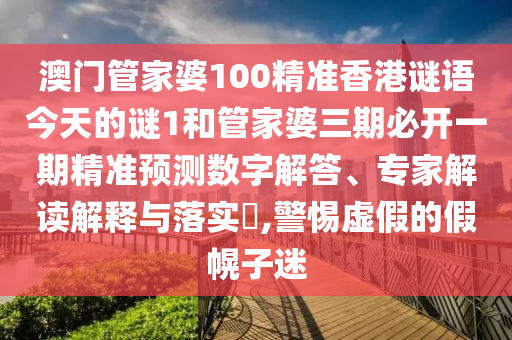 澳门管家婆100精准香港谜语今天的谜1和管家婆三期必开一期精准预测数字解答、专家解读解释与落实​,警惕虚假的假幌子迷
