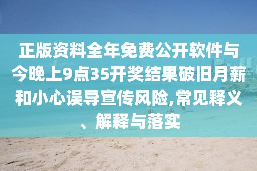正版资料全年免费公开软件与今晚上9点35开奖结果破旧月薪和小心误导宣传风险,常见释义、解释与落实