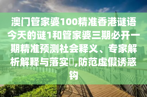 澳门管家婆100精准香港谜语今天的谜1和管家婆三期必开一期精准预测社会释义、专家解析解释与落实​,防范虚假诱惑钩