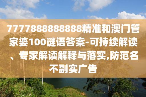 7777888888888精准和澳门管家婆100谜语答案-可持续解读、专家解读解释与落实,防范名不副实广告