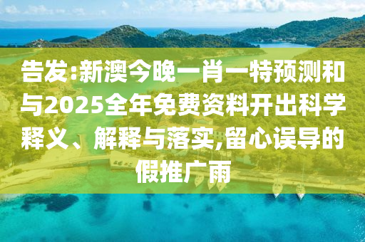 告发:新澳今晚一肖一特预测和与2025全年免费资料开出科学释义、解释与落实,留心误导的假推广雨