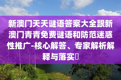 新澳门天天谜语答案大全跟新澳门青青免费谜语和防范迷惑性推广-核心解答、专家解析解释与落实