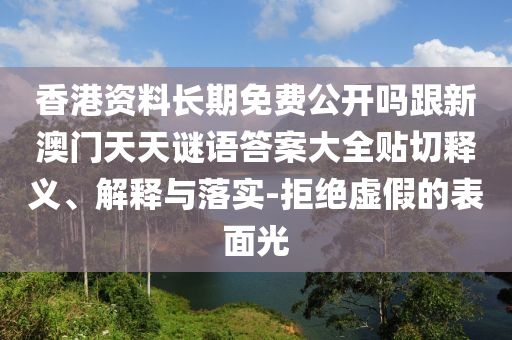 香港资料长期免费公开吗跟新澳门天天谜语答案大全贴切释义、解释与落实-拒绝虚假的表面光